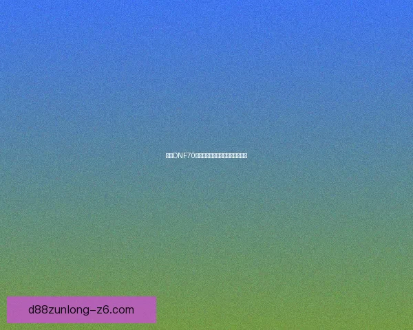 开启DNF70新篇章：强者争霸，探秘未知远征